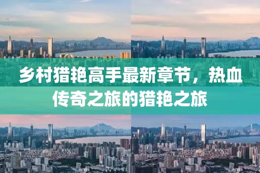 乡村猎艳高手最新章节，热血传奇之旅的猎艳之旅