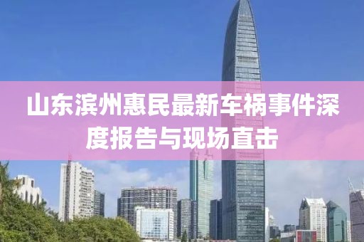 山东滨州惠民最新车祸事件深度报告与现场直击