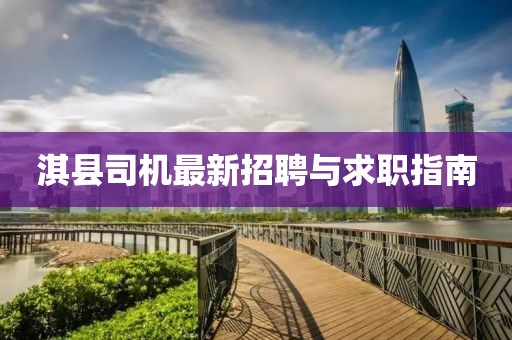 淇县司机最新招聘与求职指南