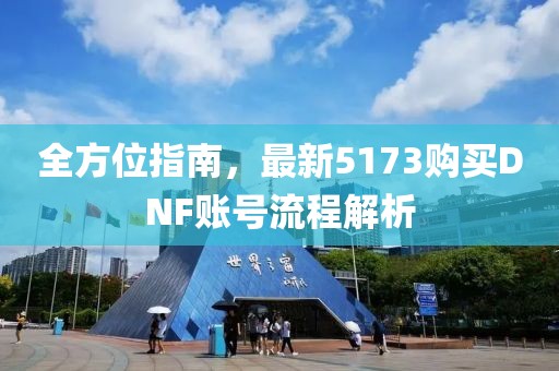 全方位指南，最新5173购买DNF账号流程解析