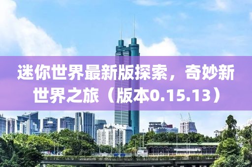 迷你世界最新版探索，奇妙新世界之旅（版本0.15.13）