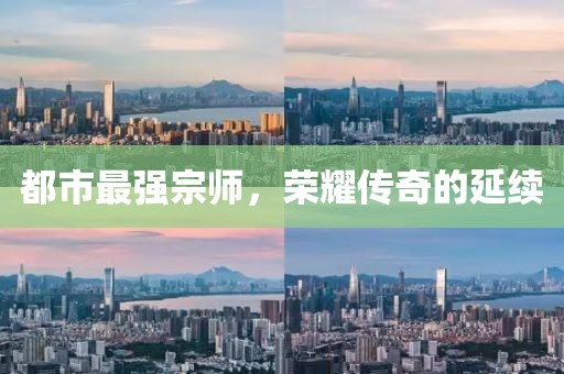 都市最强宗师，荣耀传奇的延续