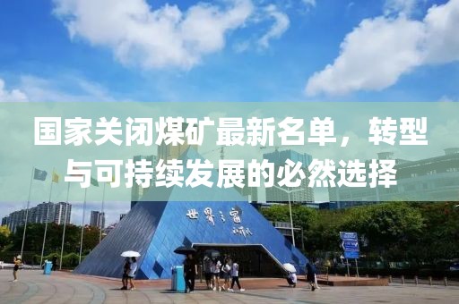 国家关闭煤矿最新名单，转型与可持续发展的必然选择
