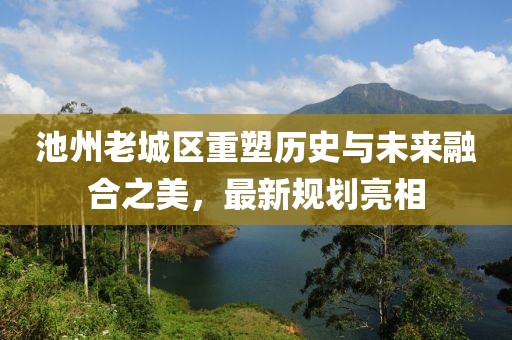 池州老城区重塑历史与未来融合之美，最新规划亮相