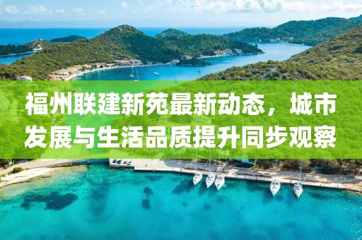 福州联建新苑最新动态，城市发展与生活品质提升同步观察
