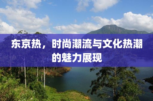 东京热，时尚潮流与文化热潮的魅力展现