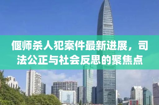 偃师杀人犯案件最新进展，司法公正与社会反思的聚焦点