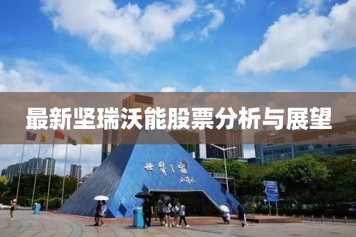 最新坚瑞沃能股票分析与展望