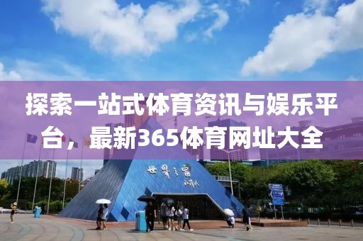探索一站式体育资讯与娱乐平台，最新365体育网址大全