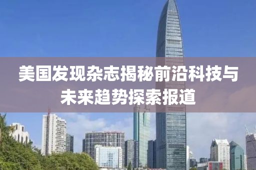 美国发现杂志揭秘前沿科技与未来趋势探索报道