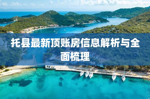 托县最新顶账房信息解析与全面梳理