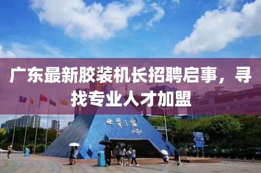 广东最新胶装机长招聘启事，寻找专业人才加盟