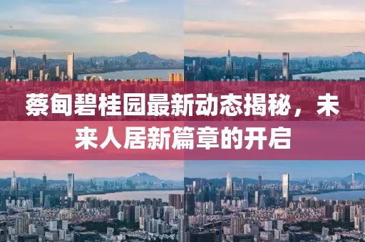 蔡甸碧桂园最新动态揭秘，未来人居新篇章的开启