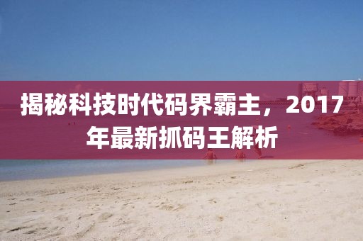 揭秘科技时代码界霸主，2017年最新抓码王解析