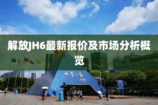 解放JH6最新报价及市场分析概览