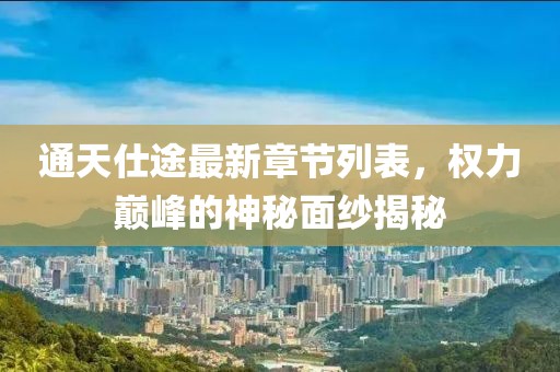 通天仕途最新章节列表，权力巅峰的神秘面纱揭秘