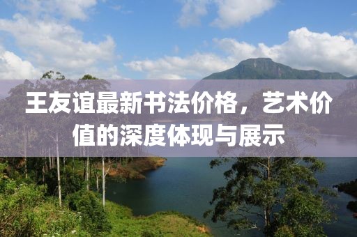 王友谊最新书法价格，艺术价值的深度体现与展示