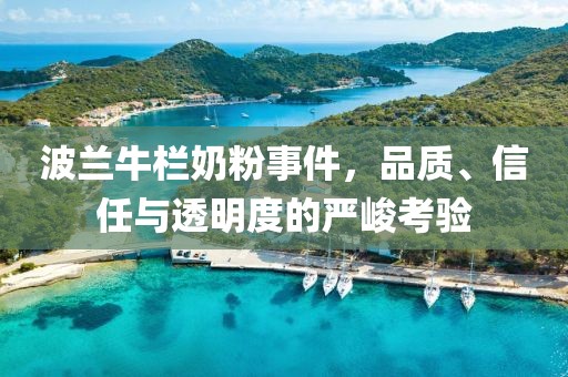 波兰牛栏奶粉事件，品质、信任与透明度的严峻考验