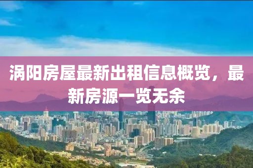 涡阳房屋最新出租信息概览，最新房源一览无余