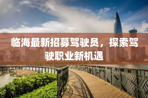 临海最新招募驾驶员，探索驾驶职业新机遇