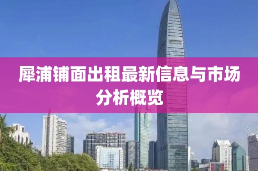 犀浦铺面出租最新信息与市场分析概览