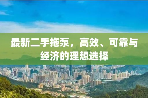 最新二手拖泵，高效、可靠与经济的理想选择