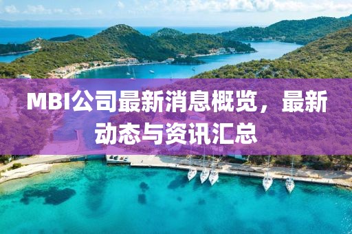 MBI公司最新消息概览，最新动态与资讯汇总