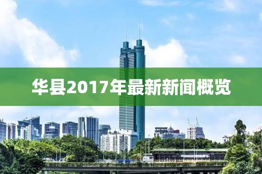 华县2017年最新新闻概览