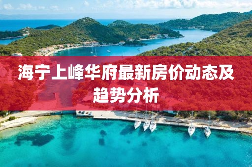 海宁上峰华府最新房价动态及趋势分析
