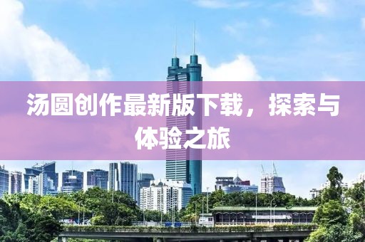 汤圆创作最新版下载，探索与体验之旅