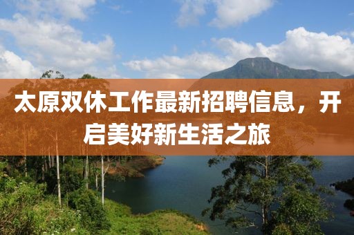 太原双休工作最新招聘信息，开启美好新生活之旅