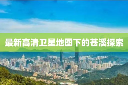 最新高清卫星地图下的苍溪探索
