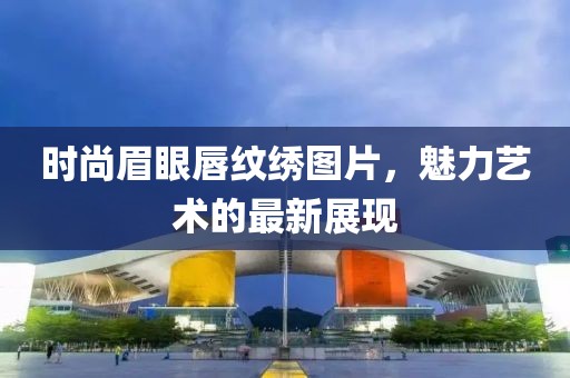 时尚眉眼唇纹绣图片，魅力艺术的最新展现