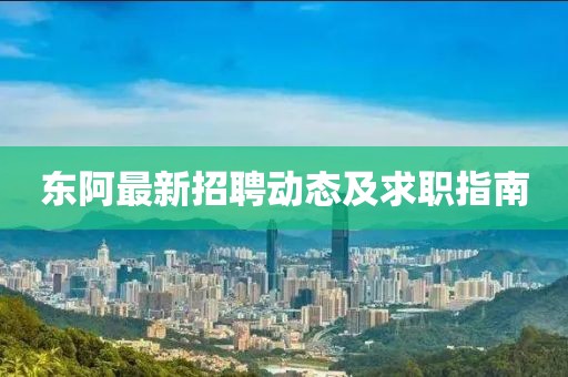 东阿最新招聘动态及求职指南