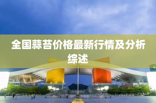 全国蒜苔价格最新行情及分析综述