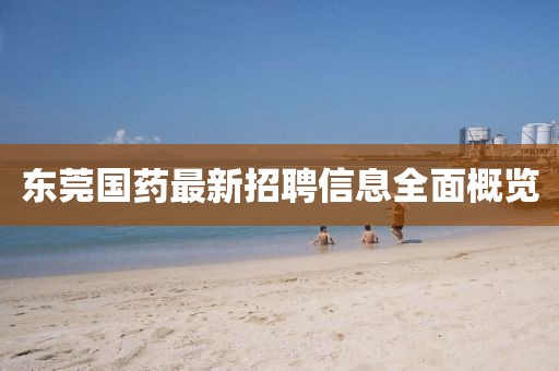 东莞国药最新招聘信息全面概览
