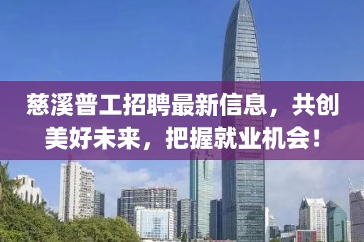 慈溪普工招聘最新信息，共创美好未来，把握就业机会！