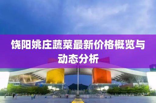 饶阳姚庄蔬菜最新价格概览与动态分析