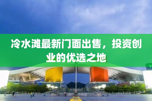 冷水滩最新门面出售，投资创业的优选之地