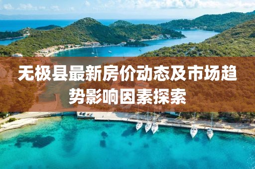 无极县最新房价动态及市场趋势影响因素探索