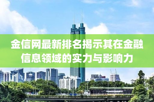 金信网最新排名揭示其在金融信息领域的实力与影响力