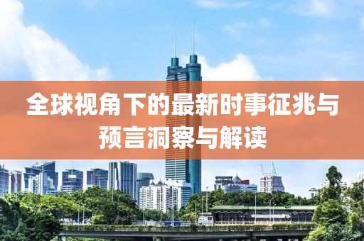 全球视角下的最新时事征兆与预言洞察与解读