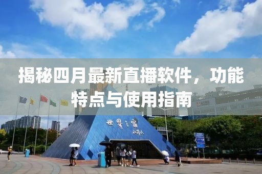 揭秘四月最新直播软件，功能特点与使用指南