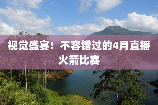 视觉盛宴！不容错过的4月直播火箭比赛