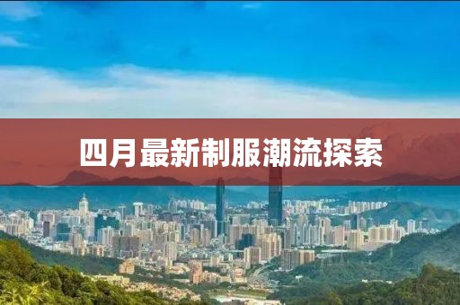 四月最新制服潮流探索
