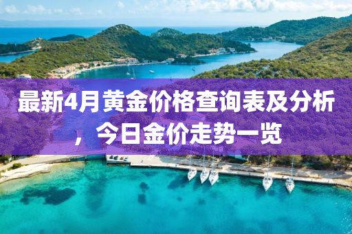 最新4月黄金价格查询表及分析，今日金价走势一览