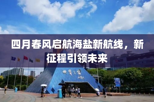 四月春风启航海盐新航线，新征程引领未来