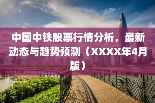 中国中铁股票行情分析，最新动态与趋势预测（XXXX年4月版）