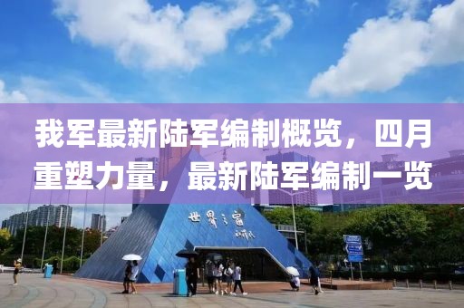我军最新陆军编制概览，四月重塑力量，最新陆军编制一览