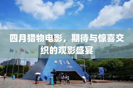 四月猎物电影，期待与惊喜交织的观影盛宴